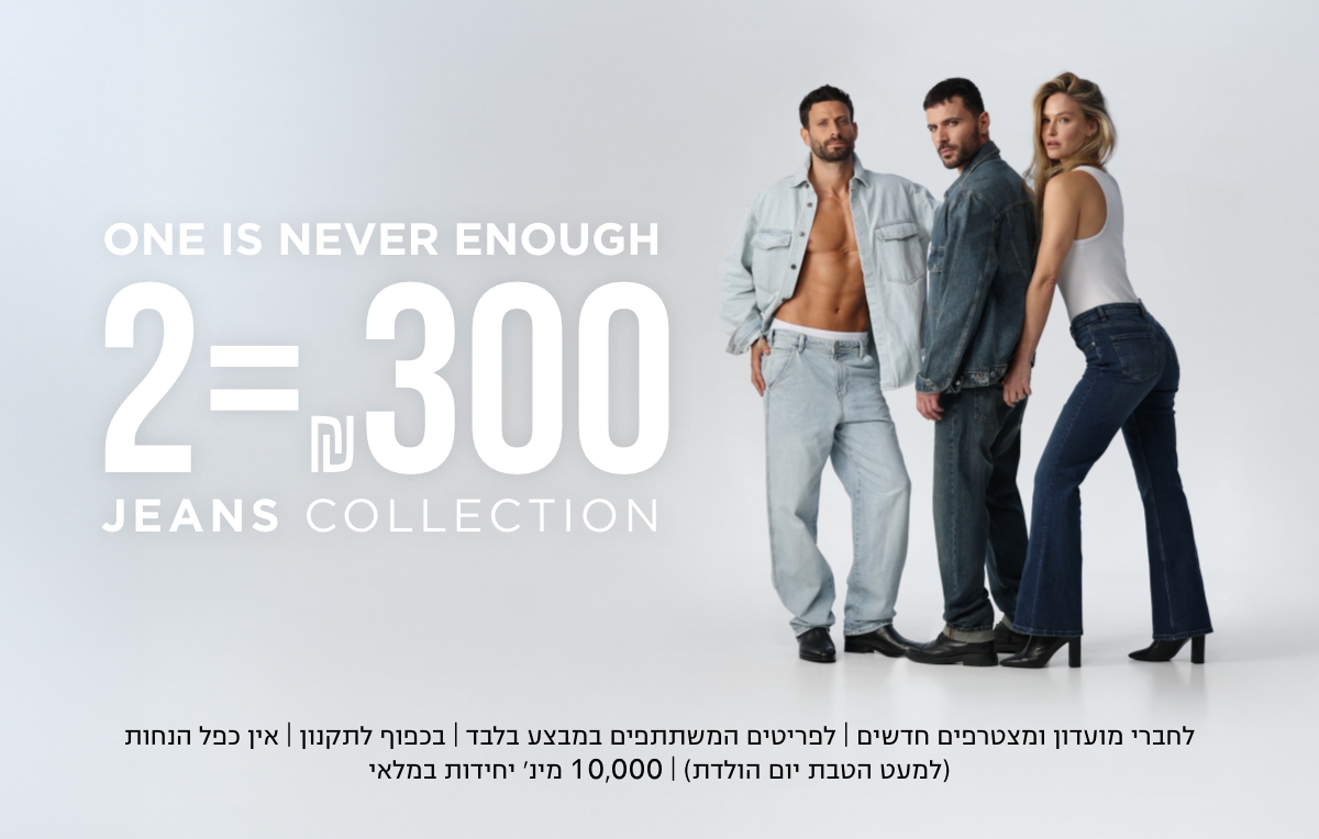 2=300 ג'ינסים לנשים וגברים | לפריטים ומשתתפים במבצע | לא כולל כפל מבצעים (למעט הטבת יום הולדת) | מינ' 10000 יח' | בכפוף לתקנון