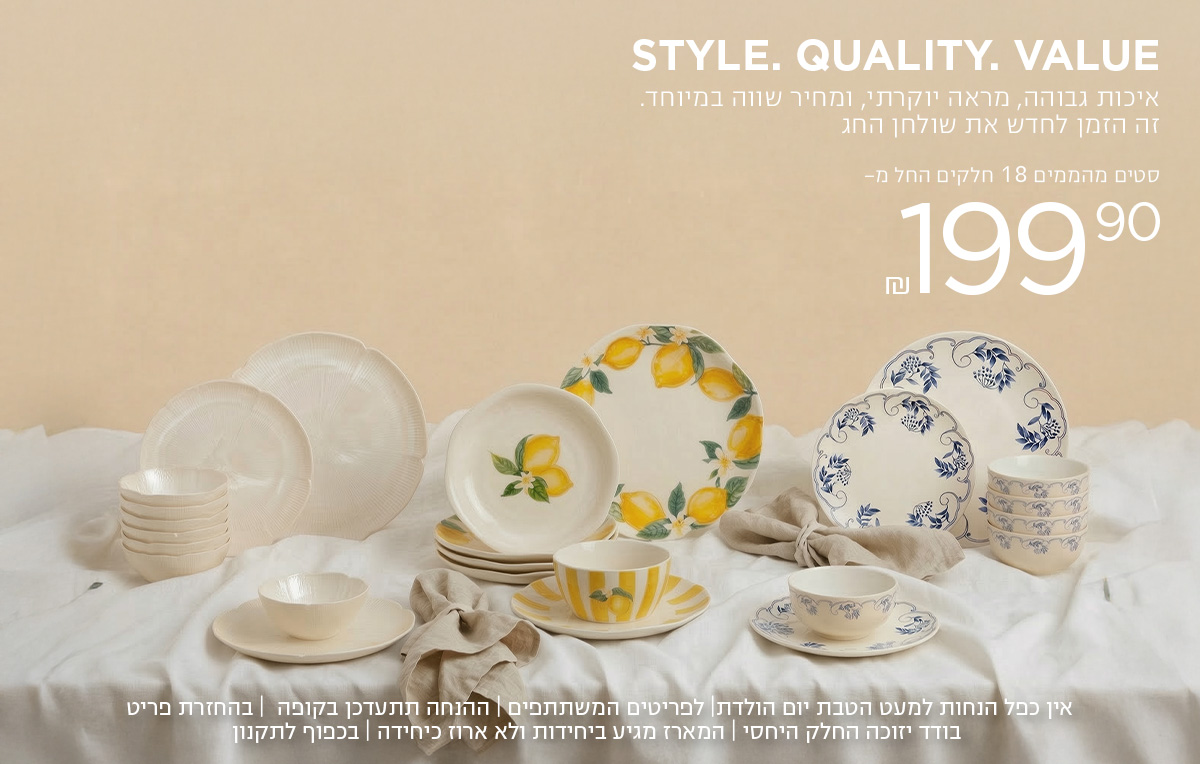 Style. Quality. Value.איכות גבוהה, מראה יוקרתי, ומחיר שווה במיוחד. זה הזמן לחדש את שולחן החג סט 18 חלקים החל מ 199.9 אין כפל הנחות למעט הטבת יום הולדת | לפריטים המשתתפים | ההנחה תתעדכן בקופה | בהחזרת פריט בודד יזוכה החלק היחסי | המארז מגיע ביחידות ולא ארוז כיחידה | בכפוף לתקנון
