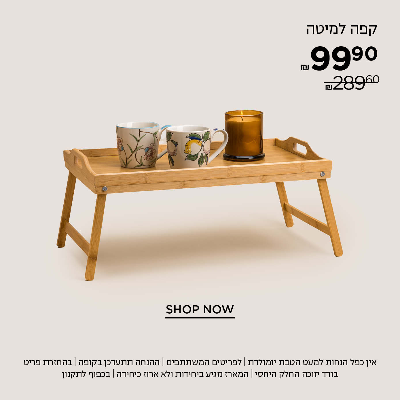 מארז קפה למיטה ב 99.9 במקום ₪289.90 קנו עכשיו | אין כפל הנחות למעט הטבת יומולדת | לפריטים המשתתפים במבצע | ההנחה תתעדכן בקופה | בהחזרת פריט בודד יזוכה החלק היחסי | המארז מגיע ביחידות ולא ארוז כיחידה | עד גמר המלאי | בתוקף עד 30.6.25