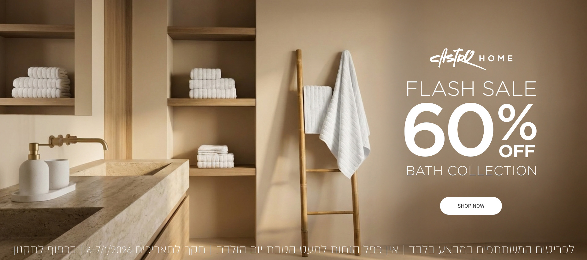 60% הנחה פלאש סייל על קטגוריית אמבטיה   | בחנויות בקניית 2 פריטים ומעלה   | ללא כפל הנחות | לפריטים המשתתפים | לחברי מועדון ומצטרפים | בכפוף לתקנון