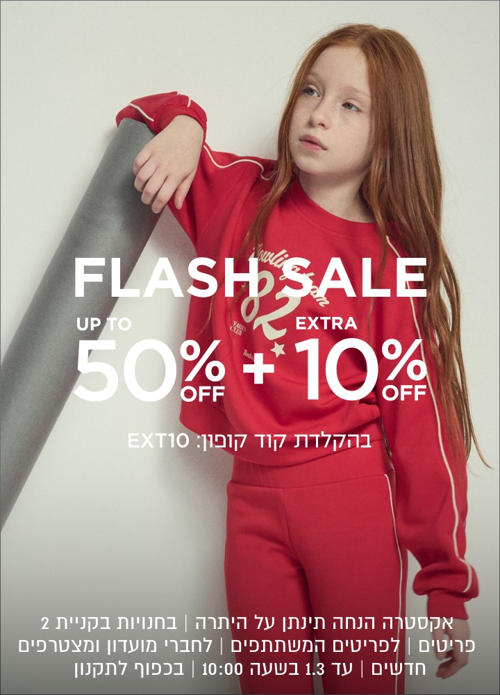 פלאש סייל עד 50% הנחה + 10% נוספים | אקסטרה הנחה תינתן על היתרה | בחנויות בקניית 2 פריטים | לפריטים המשתתפים | לחברי מועדון ומצרפים חדשים | בכפוף לתקנון | עד 1.3 בשעה 10:00