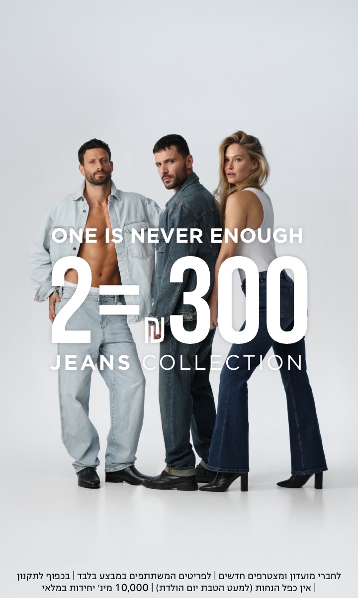 ג'ינסים 2 ב-₪300 | לפריטים המשתתפים המבצע | לא כולל כפל מבצעים(למעט הטבת יום הולדת) | מינ' 10000 יח' במלאי | בכפוף לתקנון