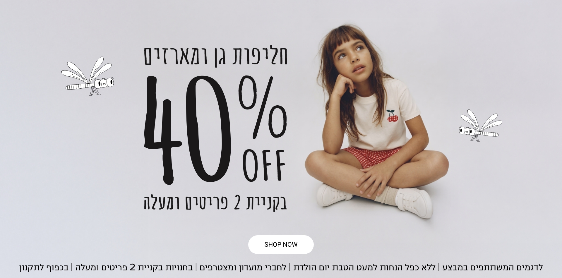 חליפות גן ומארזים 40% הנחה לדגמים המשתתפים במבצע | ללא כפל הנחות למעט הטבת יום הולדת | לחברי מועדון ומצטרפים | בחנויות בקניית 2 פריטים ומעלה | בכפוף לתקנון קנו עכשיו