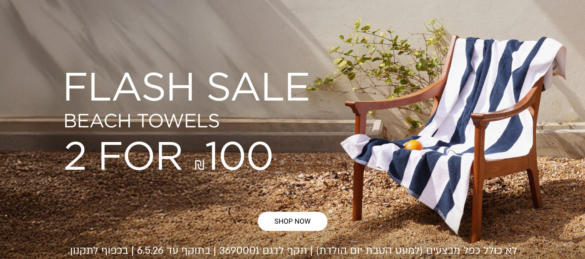 פלאש סייל מגבות 2 ב 100 ש"ח. ללא כפל הנחות תקף לדגם 3690001 בתוקף עד 6.5.26 בכפוף לתקנון