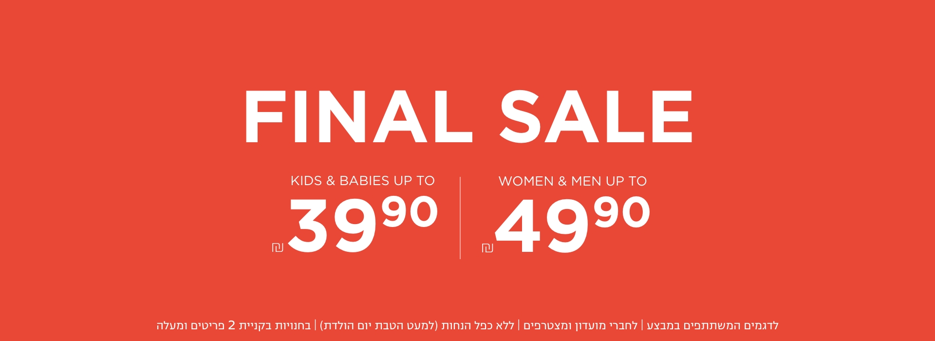נשים גברים עד 79.9 ש"ח וידים ותינוקות החל החל מ 29.9 | בחנויות בקניית 2 פריטים | לפריטים המשתתפים במבצע | לחברי מועדון ומצטרפים |ללא כפל הנחות למעט הטבת יום הולדת