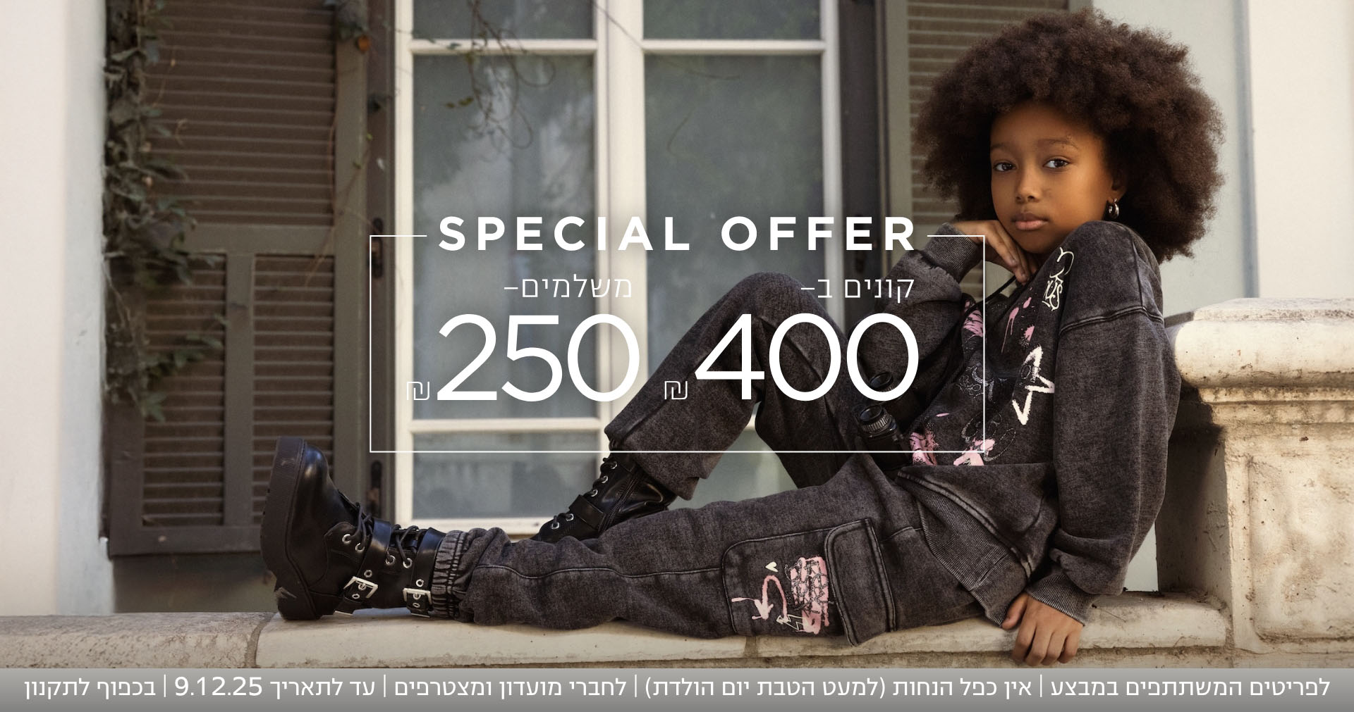 קונים ב ₪400 משלמים 200₪  לפרטיטים המשתתפים | אין כפל הנחות | עד לתאריך 9.12.25 | בכפוף לתקנון | קנו עכשיו