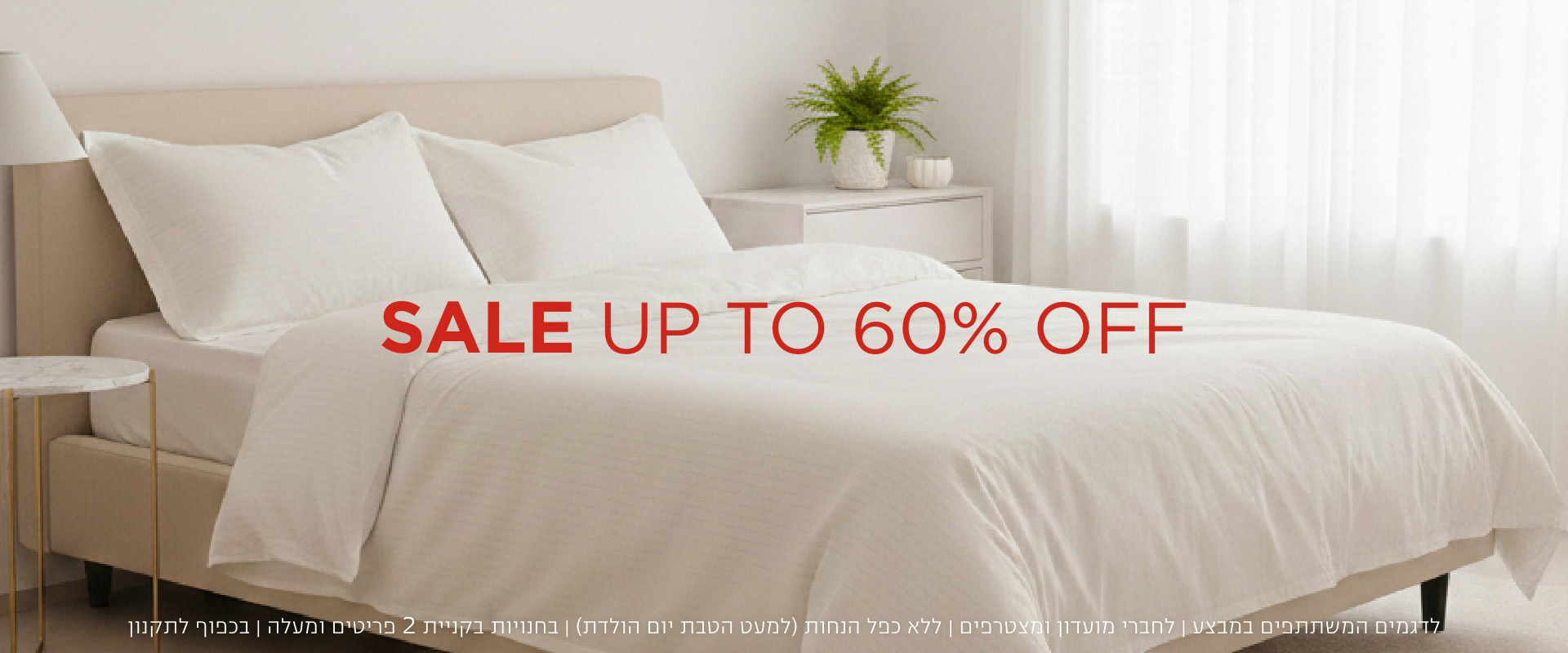 סייל- עד 60% הנחה | לדגמים המשתתפים במבצע | לחברי מועדון ומצטרפים | ללא כפל הנחות (למעט הטבת יום הולדת) | בחנויות בקניית 2 פריטים ומעלה | בכפוף לתקנון. קנו עכשיו