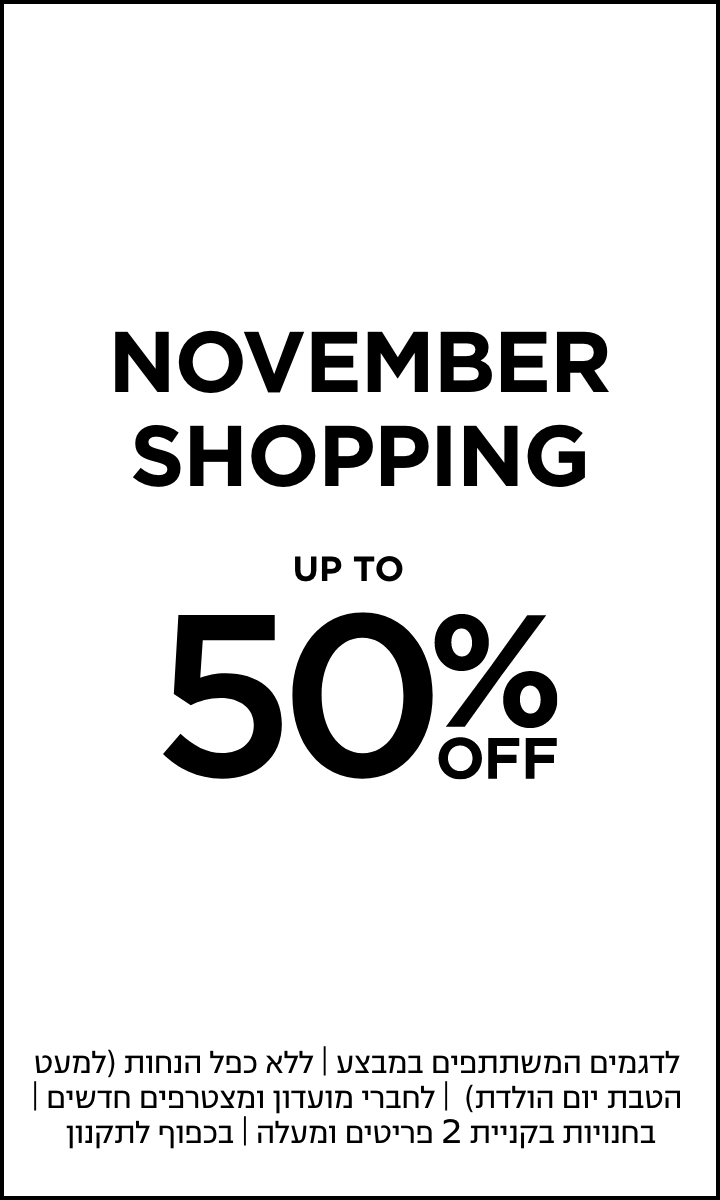 נובמבר שופינג עד 50% הנחה קנו עכשיו| אין כפל הנחות למעט חברי מועדון ומצטרפים חדשים | לפריטים המשתתפים | בכפוף לתקנון | עד גמר המלאי